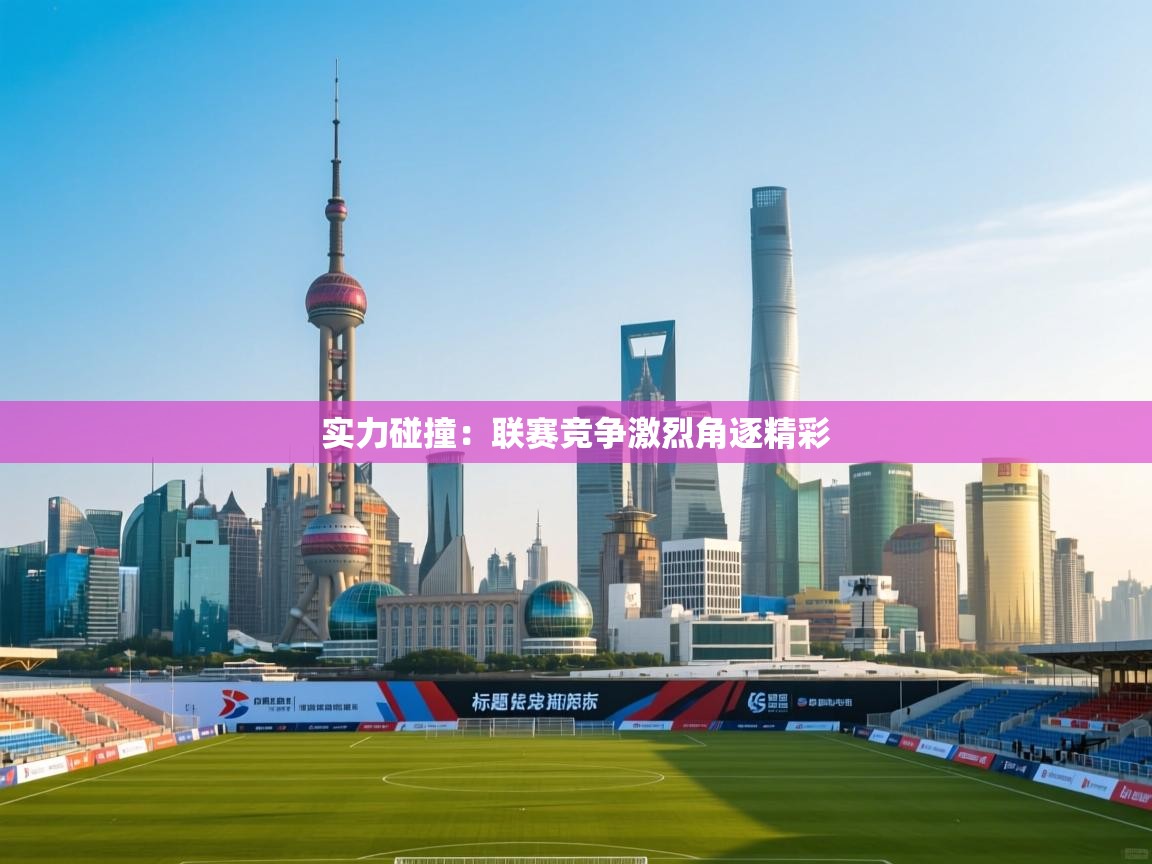 云开体育官网入口登录网页-实力碰撞：联赛竞争激烈角逐精彩  第1张