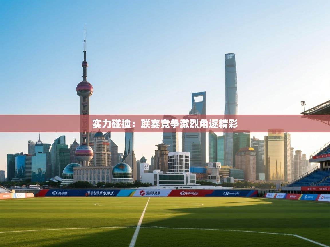 云开体育官网入口登录网页-实力碰撞：联赛竞争激烈角逐精彩  第2张