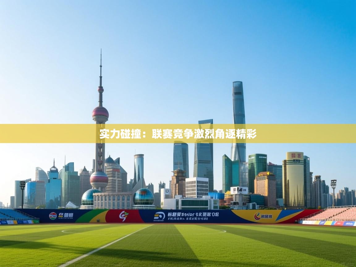 云开体育官网入口登录网页-实力碰撞：联赛竞争激烈角逐精彩  第4张