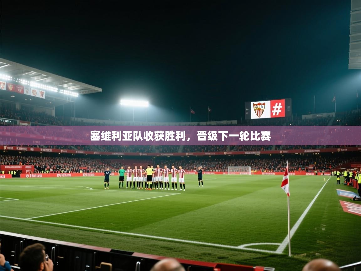 开云·体育app中国官方网站-塞维利亚队收获胜利,晋级下一轮比赛 第2张