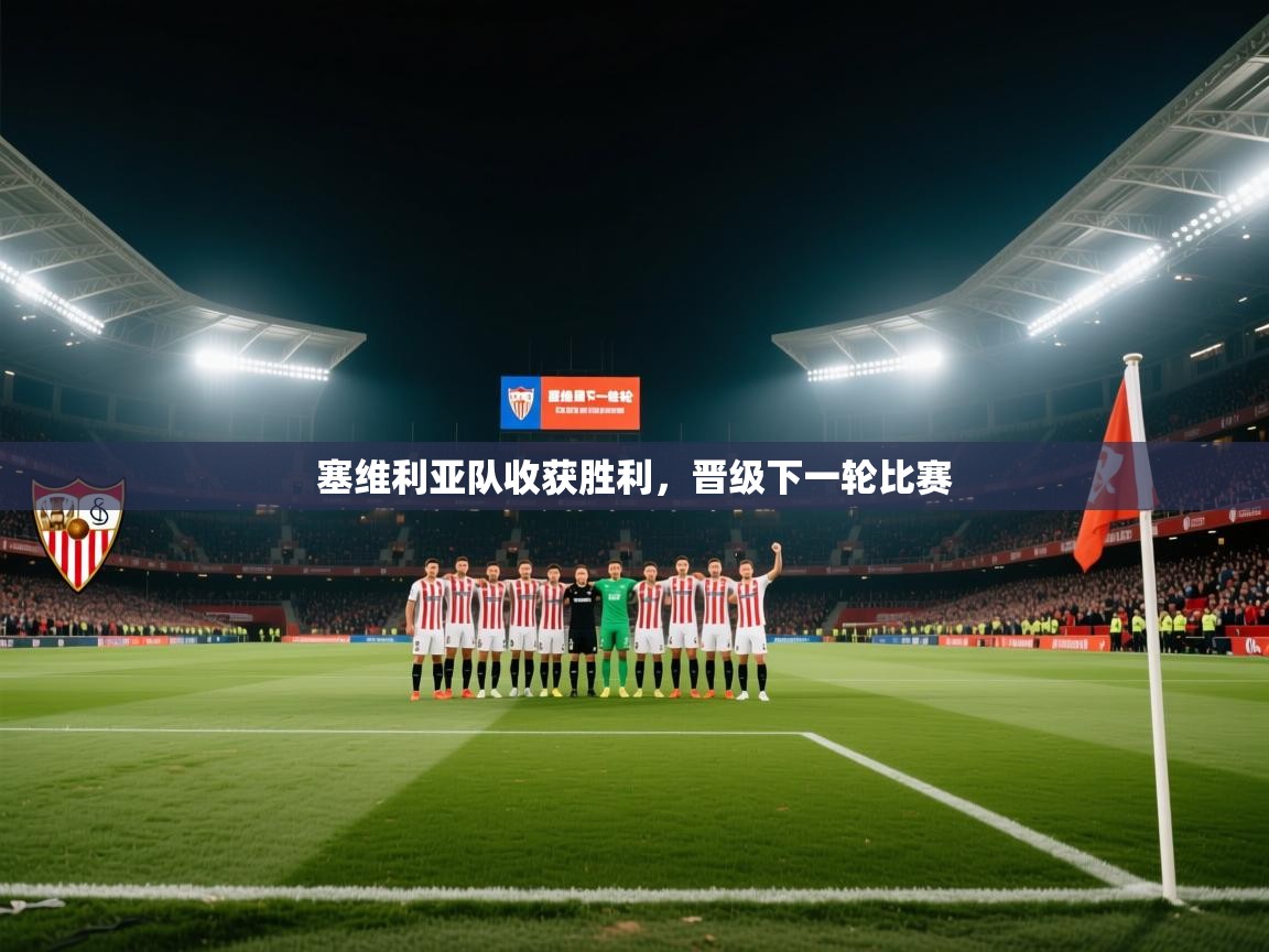 开云·体育app中国官方网站-塞维利亚队收获胜利,晋级下一轮比赛 第3张