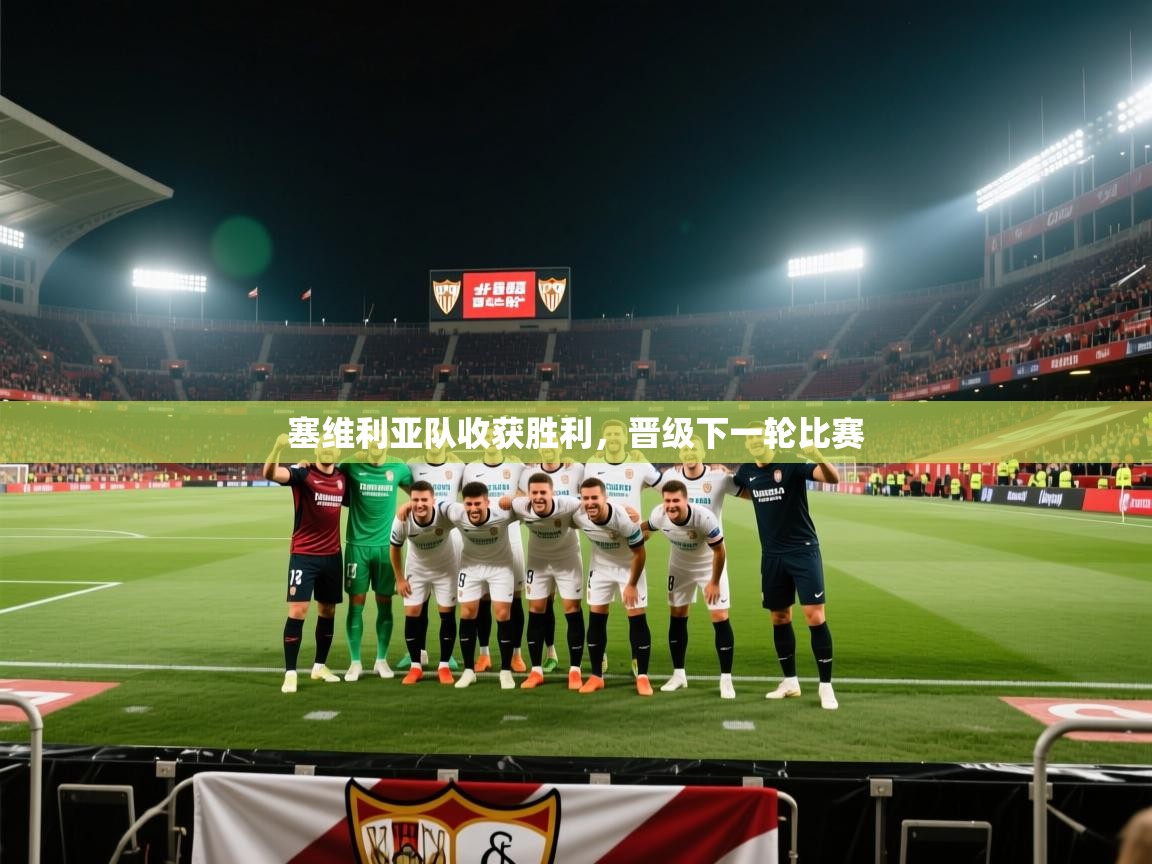 开云·体育app中国官方网站-塞维利亚队收获胜利,晋级下一轮比赛 第4张