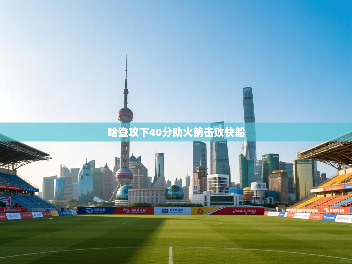 开云体育推送通知设置-哈登攻下40分助火箭击败快船  第1张