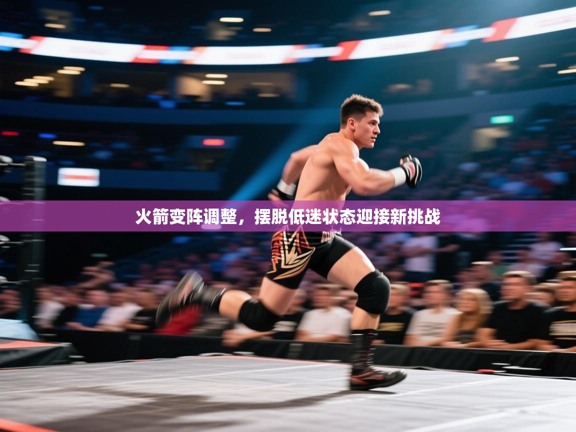 开云数据-火箭变阵调整，摆脱低迷状态迎接新挑战  第2张