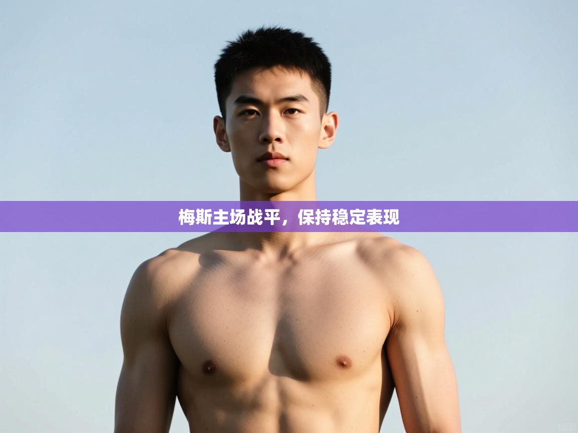 开云体育app官网-梅斯主场战平，保持稳定表现  第2张