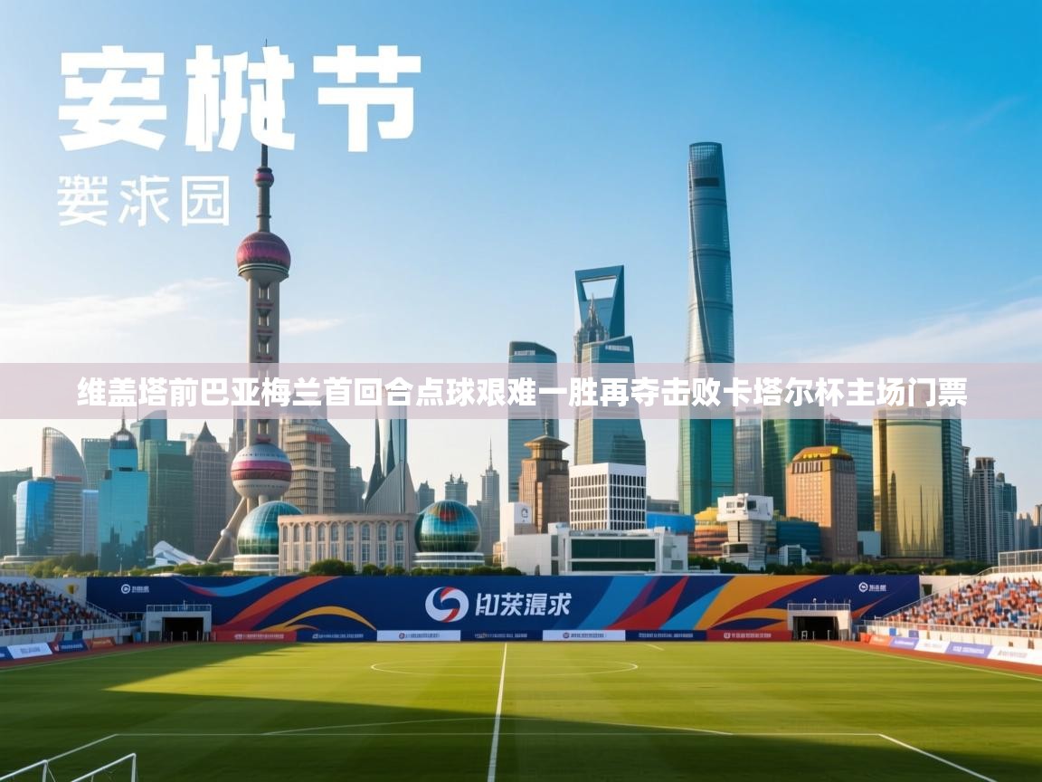 开云体育无法登录解决方案-维盖塔前巴亚梅兰首回合点球艰难一胜再夺击败卡塔尔杯主场门票 第1张