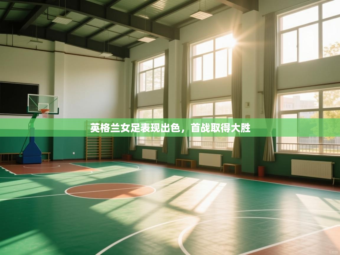 开云体育入口邀请码-英格兰女足表现出色，首战取得大胜  第1张