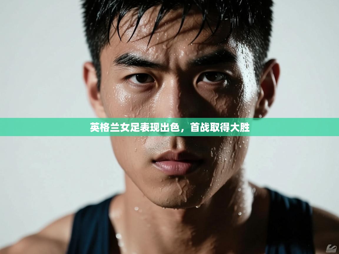 开云体育入口邀请码-英格兰女足表现出色，首战取得大胜  第4张