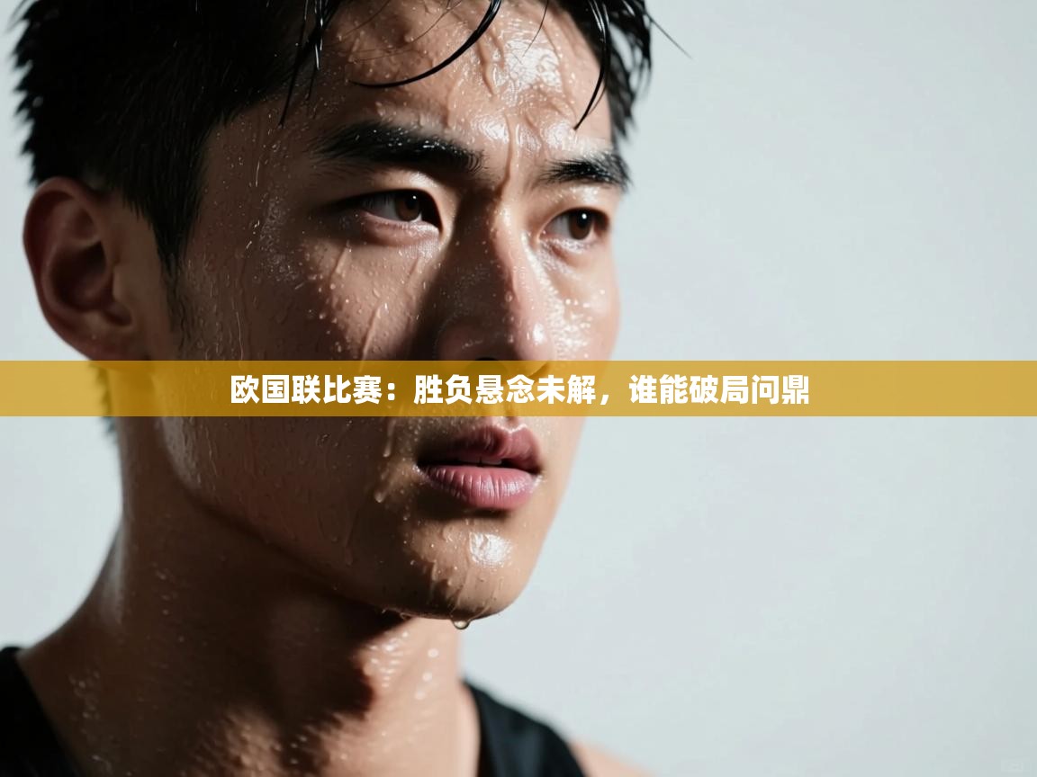 云开体育官网入口-欧国联比赛：胜负悬念未解，谁能破局问鼎  第1张