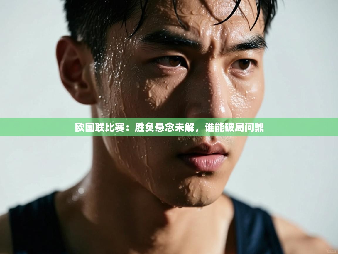 云开体育官网入口-欧国联比赛：胜负悬念未解，谁能破局问鼎  第2张