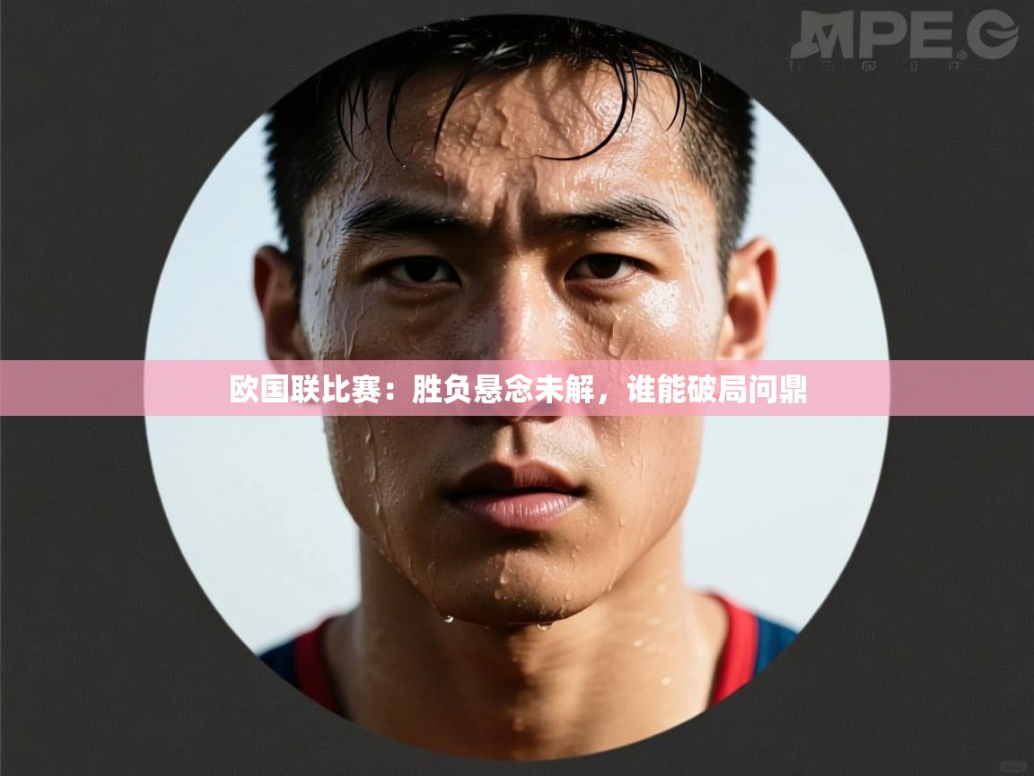 云开体育官网入口-欧国联比赛：胜负悬念未解，谁能破局问鼎  第3张