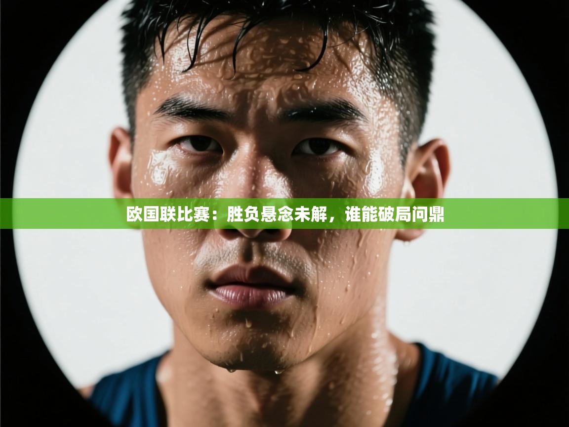 云开体育官网入口-欧国联比赛：胜负悬念未解，谁能破局问鼎  第4张