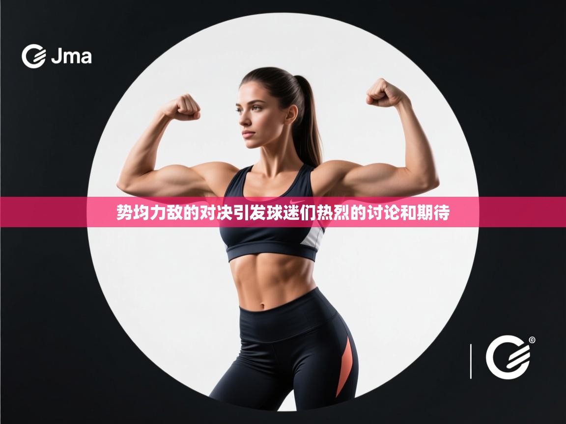 云开体育官网登录入口-势均力敌的对决引发球迷们热烈的讨论和期待 第2张