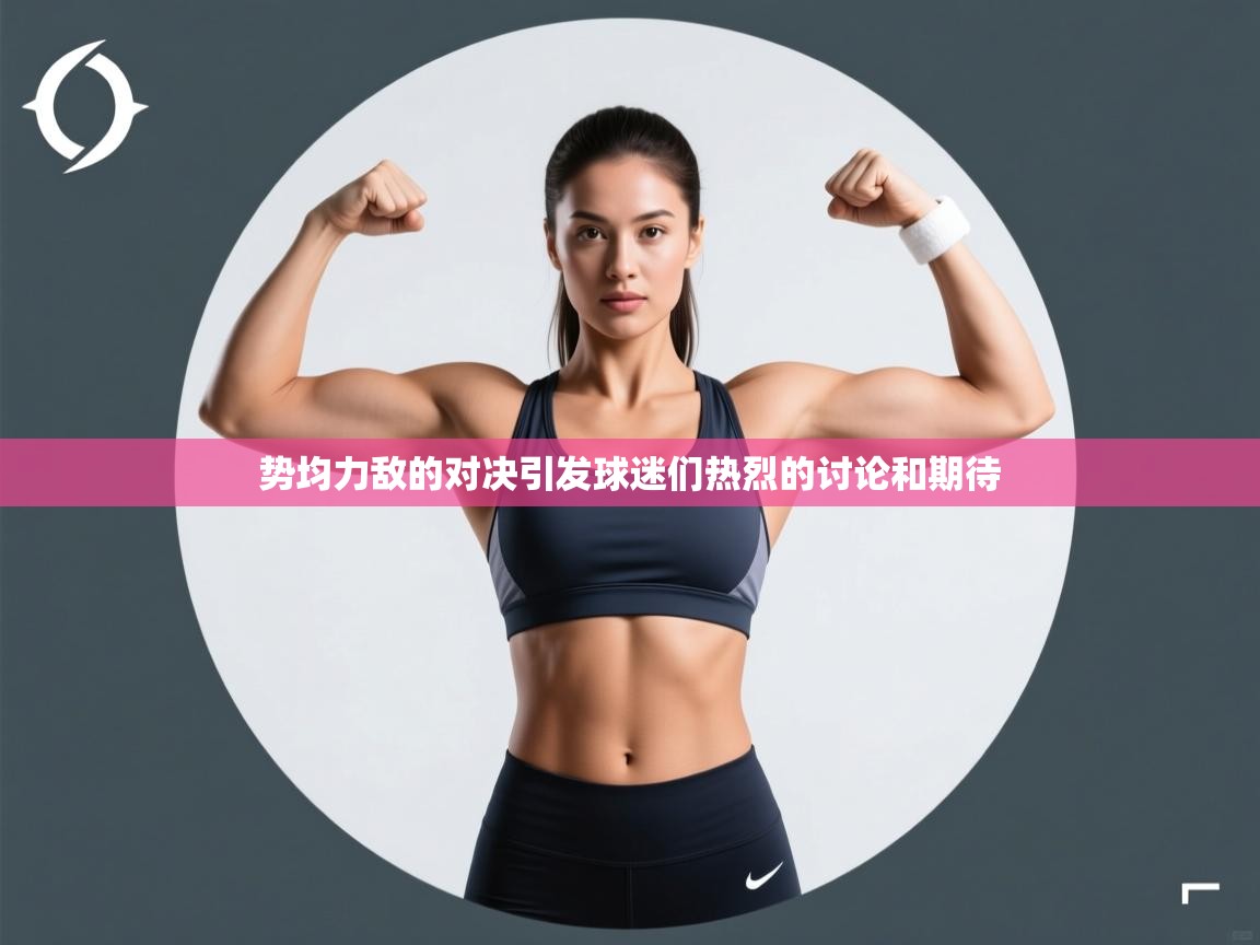 云开体育官网登录入口-势均力敌的对决引发球迷们热烈的讨论和期待 第3张