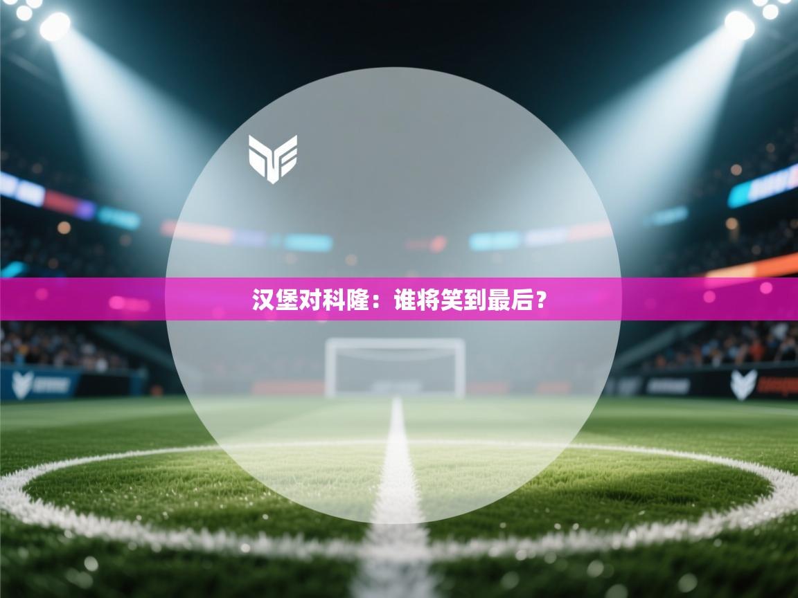 开云体育旧版下载地址-汉堡对科隆：谁将笑到最后？  第1张