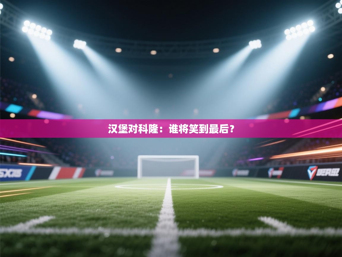 开云体育旧版下载地址-汉堡对科隆：谁将笑到最后？  第4张