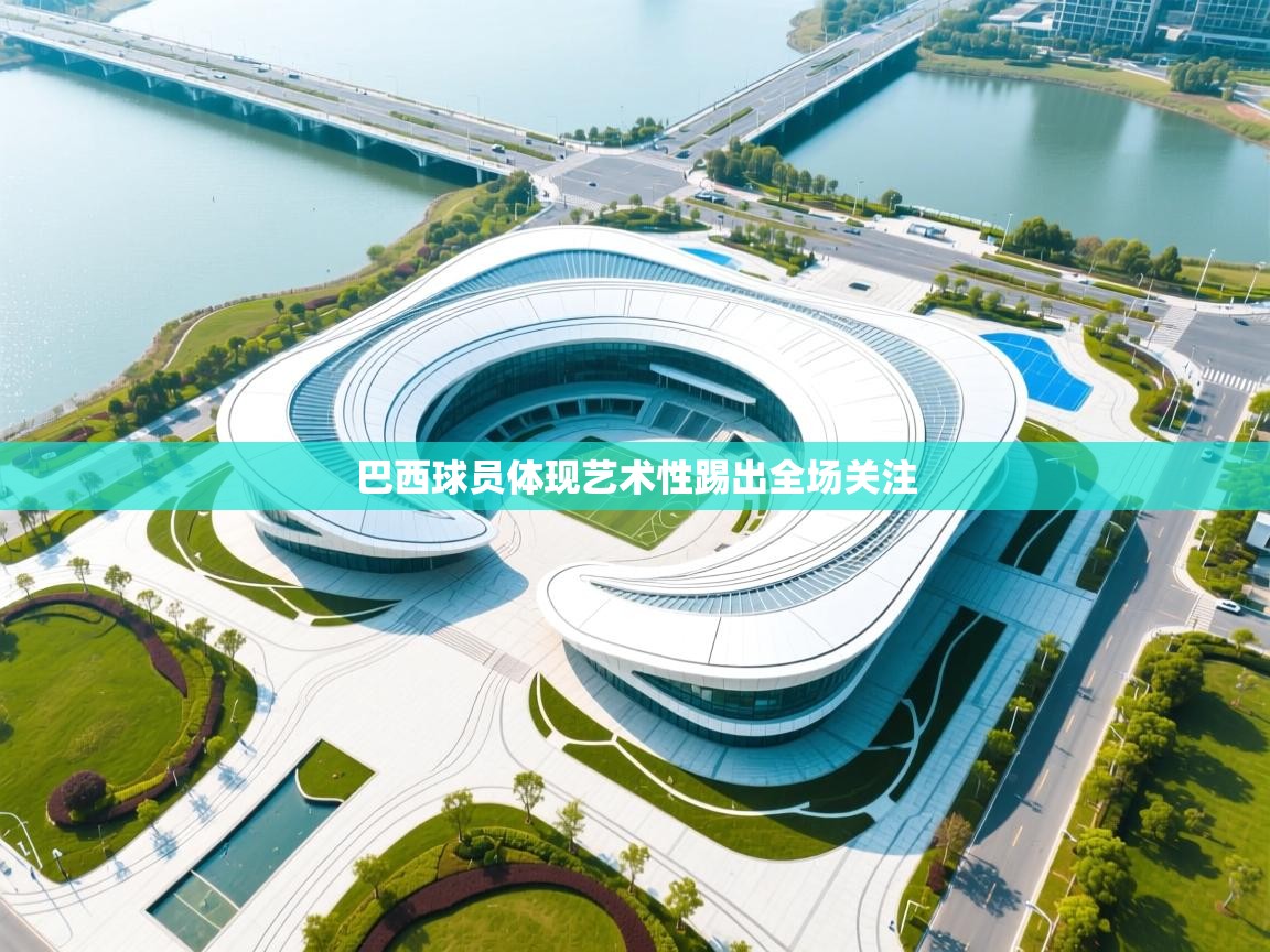 开云体育app投诉-巴西球员体现艺术性踢出全场关注  第3张