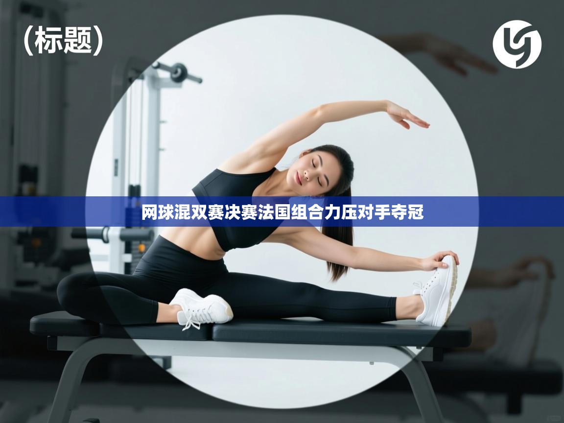 开云体育无法登录解决方案-网球混双赛决赛法国组合力压对手夺冠  第2张