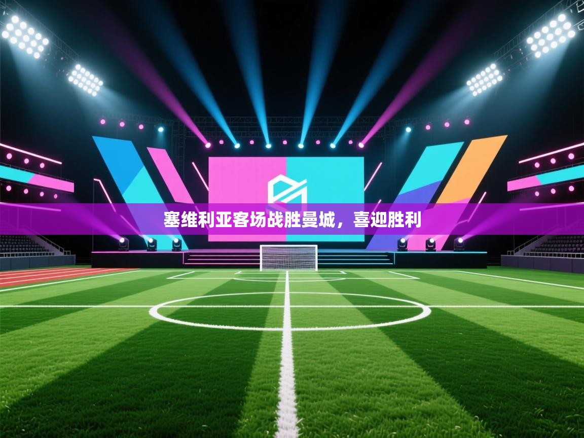 开云体育新人指引-塞维利亚客场战胜曼城，喜迎胜利  第3张