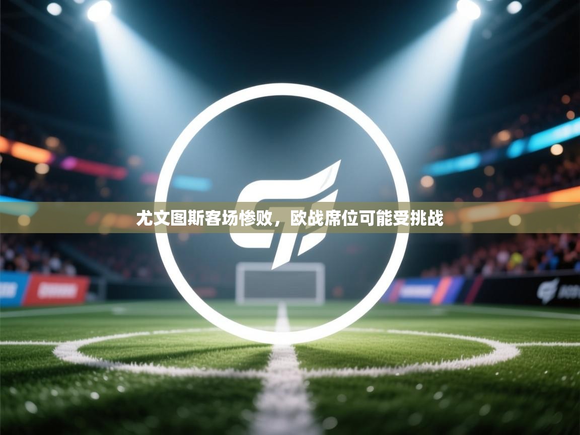 开云体育无法登录解决方案-尤文图斯客场惨败，欧战席位可能受挑战  第2张