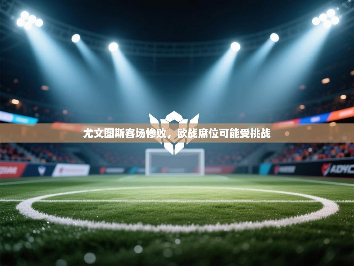 开云体育无法登录解决方案-尤文图斯客场惨败，欧战席位可能受挑战  第1张