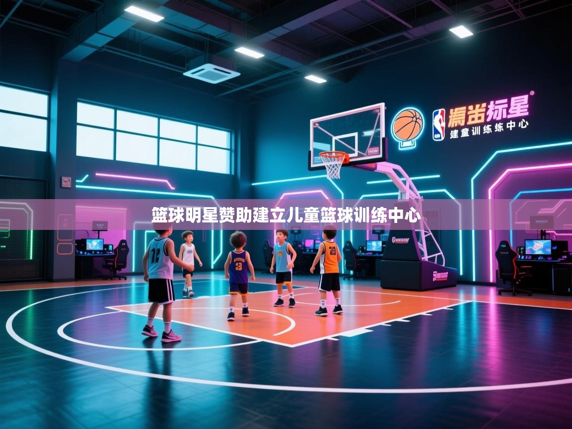 开云体育app下载链接-篮球明星赞助建立儿童篮球训练中心  第1张